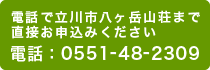 電話で立川市八ヶ岳山荘まで直接お申込みください　電話：0551-48-2309